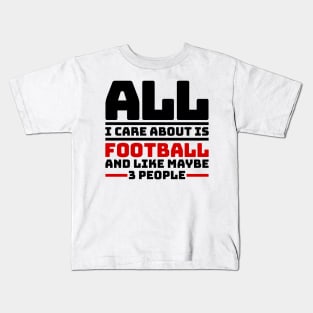 All I care about is football and like maybe 3 people Kids T-Shirt